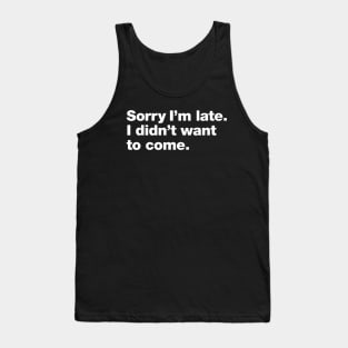 Sorry I'm late. I didn't want to come. Tank Top